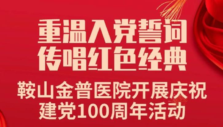 重溫入黨誓詞，傳唱紅色經典——鞍山金普醫(yī)院開展慶祝建黨100周年活動
